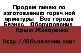 Продам линию по изготовлению горяч-ной арматуры - Все города Бизнес » Оборудование   . Крым,Жаворонки